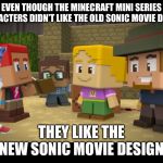 2020 Movie Sonic in Minecraft Mini Series | EVEN THOUGH THE MINECRAFT MINI SERIES CHARACTERS DIDN’T LIKE THE OLD SONIC MOVIE DESIGN; THEY LIKE THE NEW SONIC MOVIE DESIGN | image tagged in 2020 movie sonic in minecraft mini series | made w/ Imgflip meme maker
