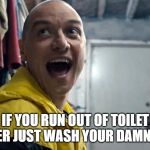 Split James Mcavoy | IF YOU RUN OUT OF TOILET PAPER JUST WASH YOUR DAMN ASS | image tagged in split james mcavoy | made w/ Imgflip meme maker