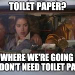 Back To The Future Roads? | TOILET PAPER? WHERE WE'RE GOING 
WE DON'T NEED TOILET PAPER | image tagged in back to the future roads | made w/ Imgflip meme maker