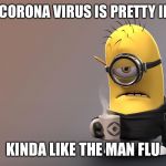 Sick Minion | I HEAR CORONA VIRUS IS PRETTY INTENSE; KINDA LIKE THE MAN FLU | image tagged in sick minion | made w/ Imgflip meme maker