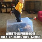 Stop your sibling | WHEN YOUR FRIEND DOES NOT STOP TALKING ABOUT SCHOOL | image tagged in stop your sibling | made w/ Imgflip meme maker