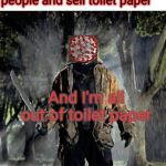 jason 2 | It's Friday the 13th and I've come to infect people and sell toilet paper; And I'm all out of toilet paper | image tagged in jason 2 | made w/ Imgflip meme maker