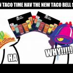 taco time hate taco bell soda | WHEN TACO TIME HAV THE NEW TACO BELL SODA; WHY!!!!! HA | image tagged in asdf problems | made w/ Imgflip meme maker