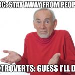 I guess I’ll die man | CBC: STAY AWAY FROM PEOPLE; EXTROVERTS: GUESS I’LL DIE | image tagged in i guess ill die man | made w/ Imgflip meme maker