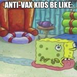 spongebob anti vax | ANTI-VAX KIDS BE LIKE: | image tagged in spongebob anti vax | made w/ Imgflip meme maker