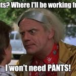Working from home because of the Coronavirus: | Pants? Where I'll be working from; I won't need PANTS! | image tagged in doc brown,memes,coronavirus,pants,back to the future roads,home | made w/ Imgflip meme maker