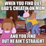 arthur dw buster | WHEN YOU FIND OUT DAD’S CHEATIN ON MOM; AND YOU FIND OUT HE AIN’T STRAIGHT | image tagged in arthur dw buster | made w/ Imgflip meme maker