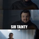 Bad Joke Tarly | WHICH KNIGHT OF THE ROUND TABLE WAS ALWAYS SURE OF EVERYTHING? SIR TAINTY | image tagged in bad joke tarly | made w/ Imgflip meme maker