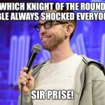 baD jOkE | WHICH KNIGHT OF THE ROUND TABLE ALWAYS SHOCKED EVERYONE? SIR PRISE! | image tagged in bad joke | made w/ Imgflip meme maker