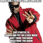 Corona virus symptoms | SHE GOT THAT COVID-19
AND THAT FEVER COMES ON FAST; SHE STARTED TO COUGH AND PUT ON A FACE MASK 
NEXT THING YOU KNOW
NEXT THING YOU KNOW
SHORTY GOT A SORE 
THROAT THROAT THROAT THROAT THROAT | image tagged in t pain,covid-19,coronavirus | made w/ Imgflip meme maker