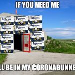 Corona Bunker | IF YOU NEED ME; I'LL BE IN MY CORONABUNKER | image tagged in corona bunker | made w/ Imgflip meme maker