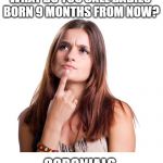 thinking woman | WHAT DO YOU CALL BABIES 
BORN 9 MONTHS FROM NOW? CORONIALS. | image tagged in thinking woman | made w/ Imgflip meme maker