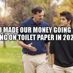 Rich dad and son | I MADE OUR MONEY GOING LONG ON TOILET PAPER IN 2020 | image tagged in rich dad and son | made w/ Imgflip meme maker