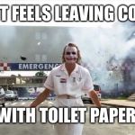 Joker hospital  | HOW IT FEELS LEAVING COSTCO; WITH TOILET PAPER | image tagged in joker hospital | made w/ Imgflip meme maker