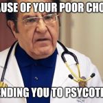 Dr Nowzaradan | BECAUSE OF YOUR POOR CHOICES; I AM SENDING YOU TO PSYCOTERRAPY | image tagged in dr nowzaradan | made w/ Imgflip meme maker