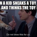 Corggo week ends tomorrow | WHEN A KID SNEAKS A TOY INTO SCHOOL AND THINKS THE TOY IS ALIVE | image tagged in do not blow this for us brooklyn 99 | made w/ Imgflip meme maker