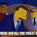 Mayor Quimby Speaking | WHERE DID ALL THE TOILET GO | image tagged in mayor quimby speaking | made w/ Imgflip meme maker
