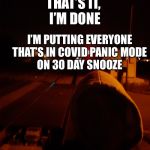 Suicide tracks | THAT’S IT, 
I’M DONE; I’M PUTTING EVERYONE THAT’S IN COVID PANIC MODE
ON 30 DAY SNOOZE | image tagged in suicide tracks | made w/ Imgflip meme maker