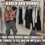 Oh You Almost Had It | KAREN AND RONNIE; SO SORRY THAT YOUR CRUISE WAS CANCELLED. HOPE YOU CAN FIND SOME THINGS TO SEE AND DO WITH ALL THE CLOSURES!! | image tagged in oh you almost had it | made w/ Imgflip meme maker