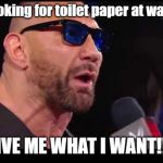 Batista give me what I want | *me looking for toilet paper at walmart*; GIVE ME WHAT I WANT!!!! | image tagged in batista give me what i want | made w/ Imgflip meme maker