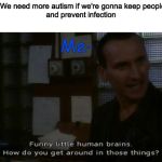 Normal? I'm not familiar with the concept. | WHO: We need more autism if we're gonna keep people apart
and prevent infection; Me- | image tagged in 9th doctor insults humans,doctor who,coronavirus | made w/ Imgflip meme maker