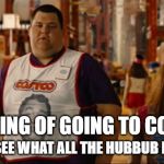 Welcome to Costco I Love You | THINKING OF GOING TO COSTCO; JUST TO SEE WHAT ALL THE HUBBUB IS ABOUT! | image tagged in welcome to costco i love you | made w/ Imgflip meme maker