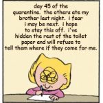 Write Sally Write | day 45 of the quarantine.  the others ate my brother last night.  i fear i may be next.  i hope to stay this off.  i've hidden the rest of the toilet paper and will refuse to tell them where if they come for me. | image tagged in write sally write | made w/ Imgflip meme maker