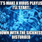 Background music notes  | 🎶LET'S MAKE A VIRUS PLAYLIST🎶 
  I'LL START... "DOWN WITH THE SICKNESS" 
DISTURBED | image tagged in background music notes | made w/ Imgflip meme maker