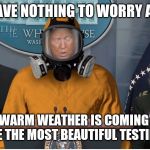 trump coronavirus | WE HAVE NOTHING TO WORRY ABOUT; THE WARM WEATHER IS COMING AND WE HAVE THE MOST BEAUTIFUL TESTING KITS | image tagged in trump coronavirus | made w/ Imgflip meme maker