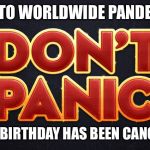 Don’t panic | DUE TO WORLDWIDE PANDEMIC; YOUR BIRTHDAY HAS BEEN CANCELED | image tagged in dont panic | made w/ Imgflip meme maker