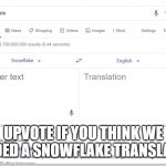 UPVOTE THIS ITS IMPORTANT.
We added the snowflake translator, thank you, you are welcome. | UPVOTE IF YOU THINK WE NEEDED A SNOWFLAKE TRANSLATOR | image tagged in google translate from snowflake,snowflake,snowflakes,offend,offended,overly sensitive | made w/ Imgflip meme maker