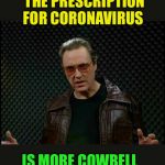 There, I fixed it | THE PRESCRIPTION FOR CORONAVIRUS; IS MORE COWBELL | image tagged in cowbell fever,coronavirus | made w/ Imgflip meme maker