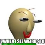 B A L D I | ME WHEN I SEE WEIRD STUFF | image tagged in b a l d i | made w/ Imgflip meme maker