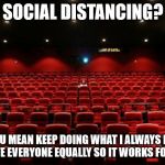 Movie loner | SOCIAL DISTANCING? YOU MEAN KEEP DOING WHAT I ALWAYS DO.  I HATE EVERYONE EQUALLY SO IT WORKS FOR ME. | image tagged in movie loner | made w/ Imgflip meme maker