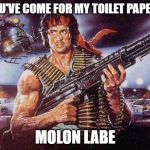 Rambo | YOU'VE COME FOR MY TOILET PAPER? MOLON LABE | image tagged in rambo | made w/ Imgflip meme maker