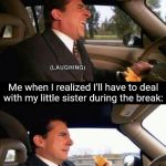 Laughing Crying | Me when I get 2 weeks off from school:; Me when I realized I'll have to deal with my little sister during the break: | image tagged in laughing crying | made w/ Imgflip meme maker