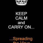 Keep Calm And Carry On Black | KEEPCALMandCARRY ON... ...Spreading the Virus | image tagged in memes,keep calm and carry on black | made w/ Imgflip meme maker