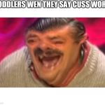 Distorted laughing man | TODDLERS WEN THEY SAY CUSS WORD | image tagged in distorted laughing man | made w/ Imgflip meme maker