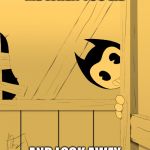 Bendy Corner | ME WHEN YOU LIE; AND LOOK AWAY | image tagged in bendy corner | made w/ Imgflip meme maker