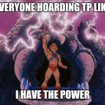 HeMan | EVERYONE HOARDING TP LIKE; I HAVE THE POWER | image tagged in heman | made w/ Imgflip meme maker