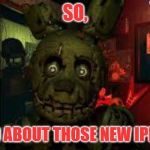 fnaf3 | SO, I HEARD ABOUT THOSE NEW IPHONES... | image tagged in fnaf3 | made w/ Imgflip meme maker