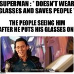 I never met this man in my life | SUPERMAN : * DOESN'T WEAR GLASSES AND SAVES PEOPLE *; THE PEOPLE SEEING HIM AFTER HE PUTS HIS GLASSES ON : | image tagged in i never met this man in my life | made w/ Imgflip meme maker