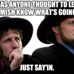Amish | HAS ANYONE THOUGHT TO LET THE AMISH KNOW WHAT'S GOING ON? JUST SAY'IN. | image tagged in amish | made w/ Imgflip meme maker