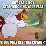 Foghorn Leghorn | BOY I SAID BOY STOP TOUCHING YOUR FACE; OR YOU WILL GET THAT COVAD -19 | image tagged in foghorn leghorn | made w/ Imgflip meme maker