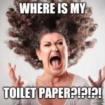Freak out | WHERE IS MY; TOILET PAPER?!?!?! | image tagged in freak out | made w/ Imgflip meme maker