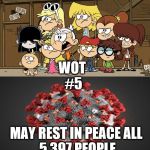 Loud House against... meme template  | WOT 
#5; MAY REST IN PEACE ALL
 5,397 PEOPLE | image tagged in loud house against meme template | made w/ Imgflip meme maker