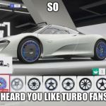 I heard you like turbo fans | SO; I HEARD YOU LIKE TURBO FANS | image tagged in i heard you like turbo fans | made w/ Imgflip meme maker