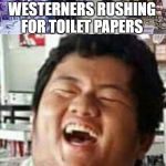 Laughing Asian Guy | WESTERNERS RUSHING FOR TOILET PAPERS; ASIANS WITH THEIR BIDETS | image tagged in laughing asian guy | made w/ Imgflip meme maker