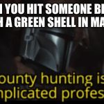 Bounty hunting is a complicated profession | WHEN YOU HIT SOMEONE BEHIND YOU WITH A GREEN SHELL IN MARIOKART | image tagged in bounty hunting is a complicated profession | made w/ Imgflip meme maker