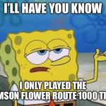 I’ll have you know spongebob | I’LL HAVE YOU KNOW; I ONLY PLAYED THE CRIMSON FLOWER ROUTE 1000 TIMES | image tagged in ill have you know spongebob | made w/ Imgflip meme maker